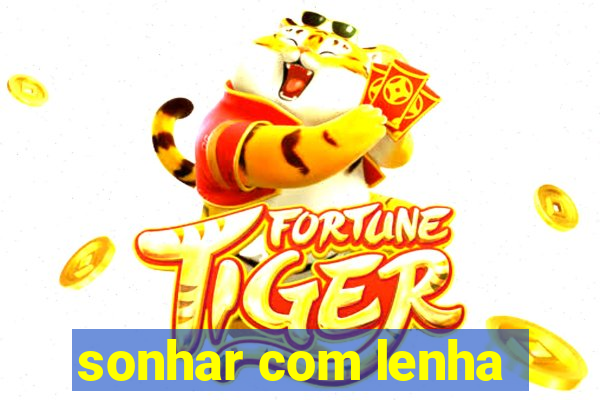 sonhar com lenha